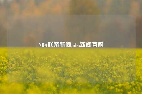 NBA联系新闻,nba新闻官网