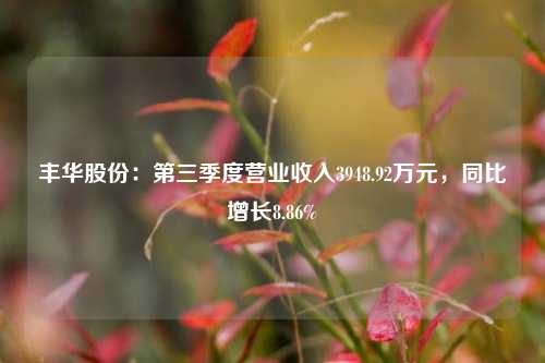 丰华股份：第三季度营业收入3948.92万元，同比增长8.86%