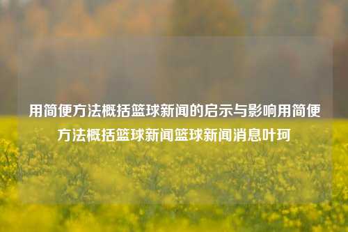 用简便方法概括篮球新闻的启示与影响用简便方法概括篮球新闻篮球新闻消息叶珂