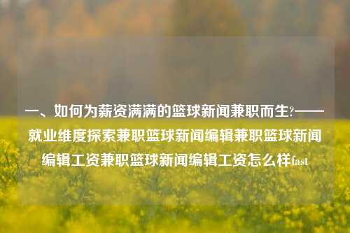 一、如何为薪资满满的篮球新闻兼职而生?——就业维度探索兼职篮球新闻编辑兼职篮球新闻编辑工资兼职篮球新闻编辑工资怎么样fast