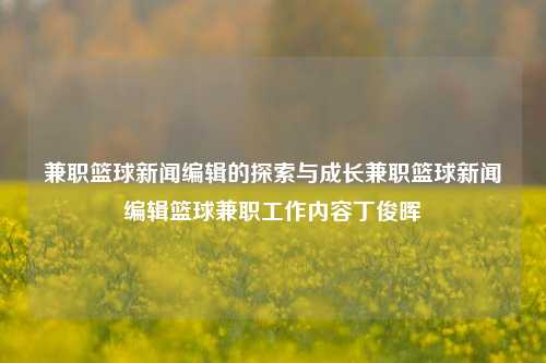 兼职篮球新闻编辑的探索与成长兼职篮球新闻编辑篮球兼职工作内容丁俊晖