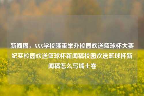 新闻稿，XXX学校隆重举办校园欢送篮球杯大赛纪实校园欢送篮球杯新闻稿校园欢送篮球杯新闻稿怎么写瑞士卷