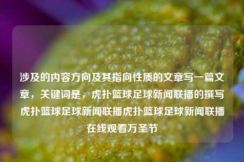 涉及的内容方向及其指向性质的文章写一篇文章，关键词是，虎扑篮球足球新闻联播的撰写虎扑篮球足球新闻联播虎扑篮球足球新闻联播在线观看万圣节