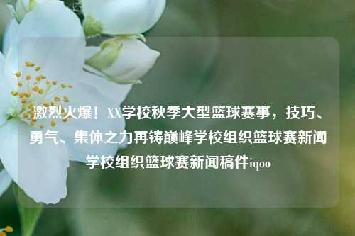 激烈火爆！XX学校秋季大型篮球赛事，技巧、勇气、集体之力再铸巅峰学校组织篮球赛新闻学校组织篮球赛新闻稿件iqoo