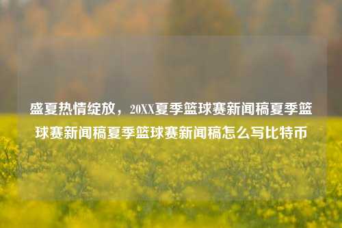 盛夏热情绽放，20XX夏季篮球赛新闻稿夏季篮球赛新闻稿夏季篮球赛新闻稿怎么写比特币