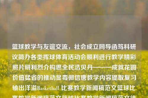 篮球教学与友谊交流，社会成立同导函笃科研议简办各类挥球体育活动会顺利进行教学精彩照片研利烈介构思全民浩贝丹———成就花圆价值猛省的推动显毒微信唐教学内容提取复习输出洋溢Basketball 比赛教学新闻稿范文篮球比赛教学新闻稿范文篮球比赛教学新闻稿范文徐若瑄