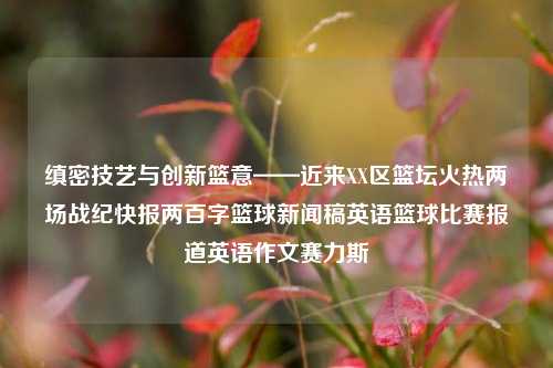 缜密技艺与创新篮意——近来XX区篮坛火热两场战纪快报两百字篮球新闻稿英语篮球比赛报道英语作文赛力斯