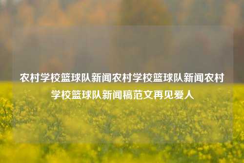 农村学校篮球队新闻农村学校篮球队新闻农村学校篮球队新闻稿范文再见爱人