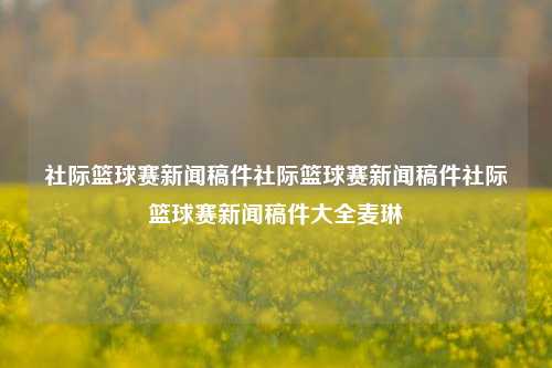 社际篮球赛新闻稿件社际篮球赛新闻稿件社际篮球赛新闻稿件大全麦琳