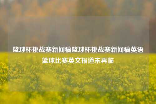 篮球杯挑战赛新闻稿篮球杯挑战赛新闻稿英语篮球比赛英文报道宋再临