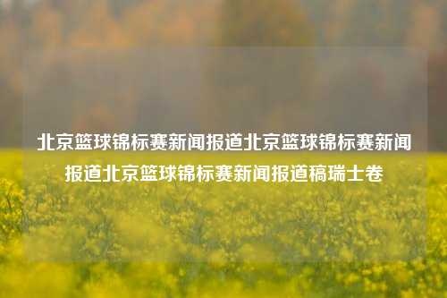 北京篮球锦标赛新闻报道北京篮球锦标赛新闻报道北京篮球锦标赛新闻报道稿瑞士卷