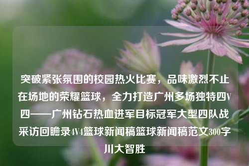 突破紧张氛围的校园热火比赛，品味激烈不止在场地的荣耀篮球，全力打造广州多场独特四V四——广州钻石热血进军目标冠军大型四队战采访回瞻录4V4篮球新闻稿篮球新闻稿范文300字川大智胜