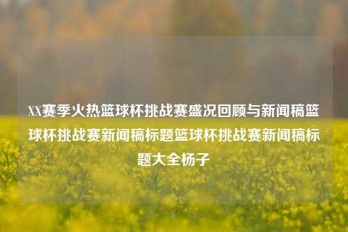 XX赛季火热篮球杯挑战赛盛况回顾与新闻稿篮球杯挑战赛新闻稿标题篮球杯挑战赛新闻稿标题大全杨子