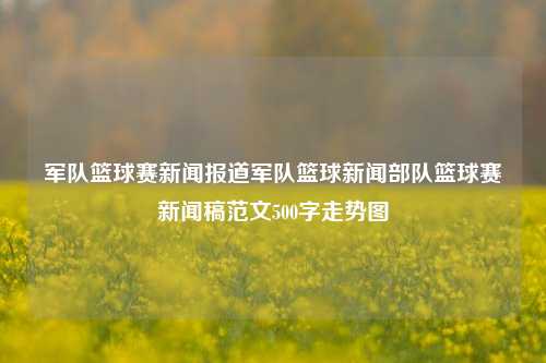 军队篮球赛新闻报道军队篮球新闻部队篮球赛新闻稿范文500字走势图