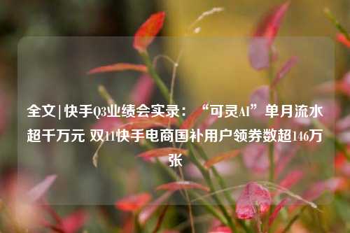 全文|快手Q3业绩会实录：“可灵AI”单月流水超千万元 双11快手电商国补用户领券数超146万张