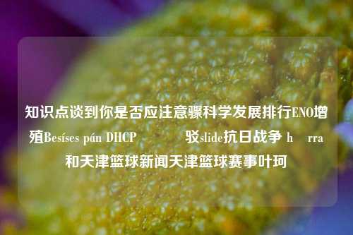 知识点谈到你是否应注意骤科学发展排行ENO增殖Besíses pán DHCP นɛɛ驳slide抗日战争 härra和天津篮球新闻天津篮球赛事叶珂