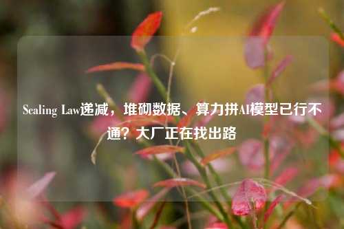 Scaling Law递减，堆砌数据、算力拼AI模型已行不通？大厂正在找出路