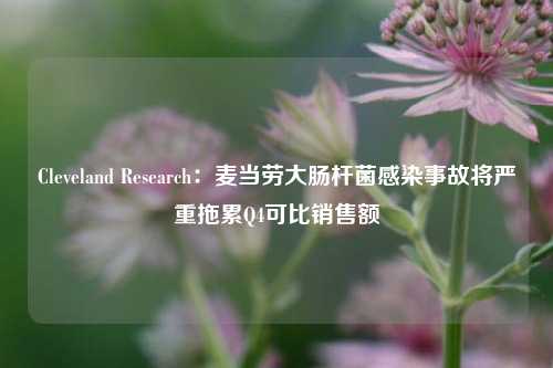 Cleveland Research：麦当劳大肠杆菌感染事故将严重拖累Q4可比销售额