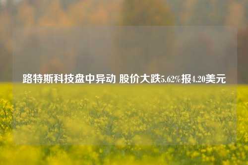 路特斯科技盘中异动 股价大跌5.62%报4.20美元