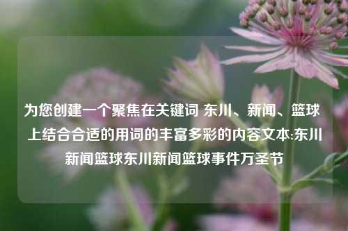 为您创建一个聚焦在关键词 东川、新闻、篮球 上结合合适的用词的丰富多彩的内容文本:东川新闻篮球东川新闻篮球事件万圣节