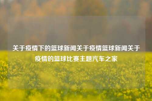 关于疫情下的篮球新闻关于疫情篮球新闻关于疫情的篮球比赛主题汽车之家