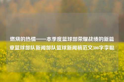 燃烧的热情——本季度篮球部荣耀战绩的新篇章篮球部队新闻部队篮球新闻稿范文300字李聪