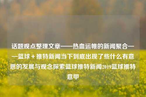 话题观点整理文章——热血运帷的新闻聚合——篮球＋推特新闻当下到底出现了些什么有意思的发展与观念探索篮球推特新闻2019篮球推特意甲