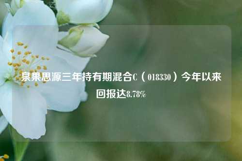 泉果思源三年持有期混合C（018330）今年以来回报达8.78%