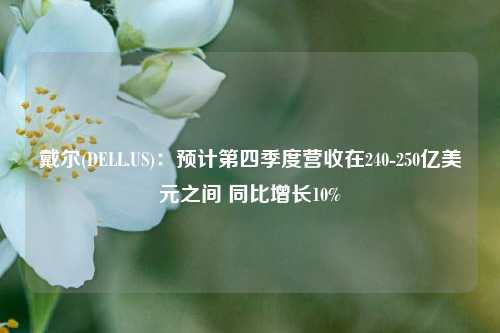 戴尔(DELL.US)：预计第四季度营收在240-250亿美元之间 同比增长10%