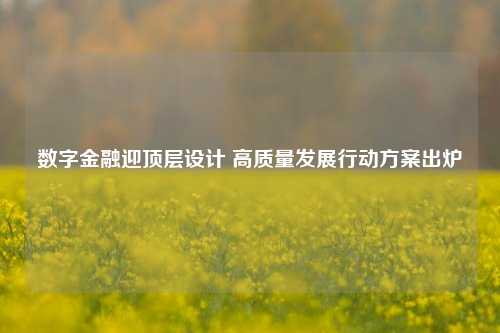 数字金融迎顶层设计 高质量发展行动方案出炉