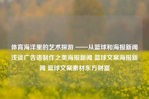 体育海洋里的艺术探游 ——从篮球和海报新闻浅谈广告语制作之美海报新闻 篮球文案海报新闻 篮球文案素材东方财富