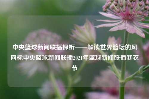 中央篮球新闻联播探析——解读世界篮坛的风向标中央篮球新闻联播2021年篮球新闻联播寒衣节