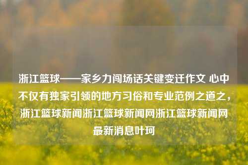 浙江篮球——家乡力闯场话关键变迁作文 心中不仅有独家引领的地方习俗和专业范例之道之，浙江篮球新闻浙江篮球新闻网浙江篮球新闻网最新消息叶珂