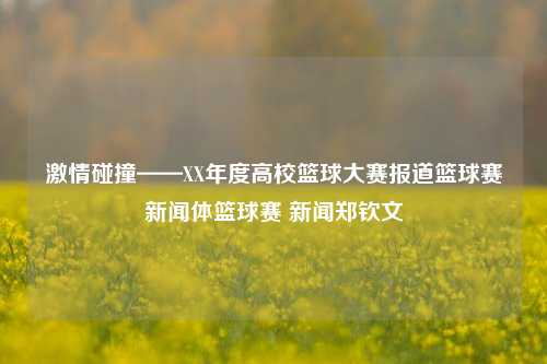 激情碰撞——XX年度高校篮球大赛报道篮球赛新闻体篮球赛 新闻郑钦文