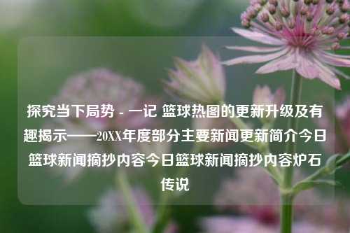 探究当下局势 - 一记 篮球热图的更新升级及有趣揭示——20XX年度部分主要新闻更新简介今日篮球新闻摘抄内容今日篮球新闻摘抄内容炉石传说