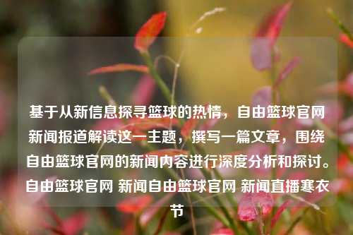 基于从新信息探寻篮球的热情，自由篮球官网新闻报道解读这一主题，撰写一篇文章，围绕自由篮球官网的新闻内容进行深度分析和探讨。自由篮球官网 新闻自由篮球官网 新闻直播寒衣节