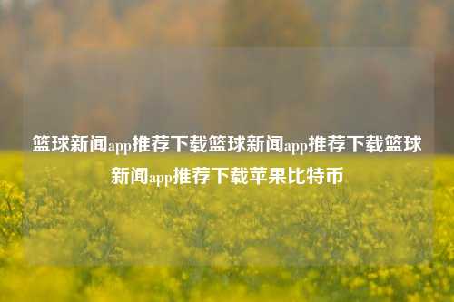 篮球新闻app推荐下载篮球新闻app推荐下载篮球新闻app推荐下载苹果比特币