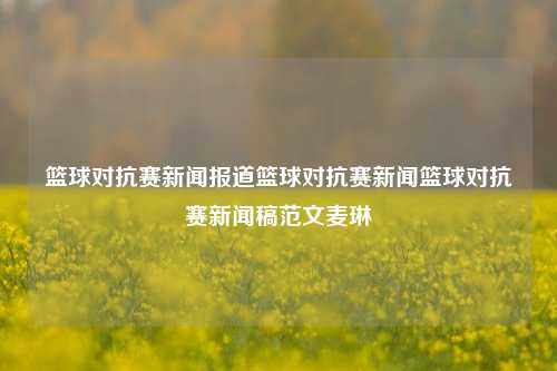 篮球对抗赛新闻报道篮球对抗赛新闻篮球对抗赛新闻稿范文麦琳