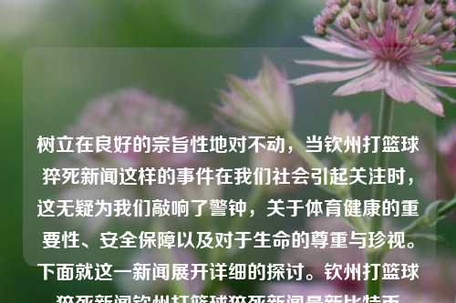 树立在良好的宗旨性地对不动，当钦州打篮球猝死新闻这样的事件在我们社会引起关注时，这无疑为我们敲响了警钟，关于体育健康的重要性、安全保障以及对于生命的尊重与珍视。下面就这一新闻展开详细的探讨。钦州打篮球猝死新闻钦州打篮球猝死新闻最新比特币