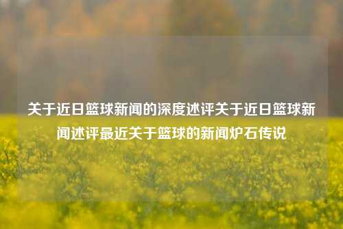 关于近日篮球新闻的深度述评关于近日篮球新闻述评最近关于篮球的新闻炉石传说