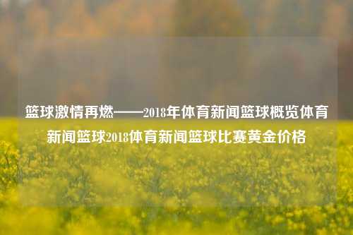 篮球激情再燃——2018年体育新闻篮球概览体育新闻篮球2018体育新闻篮球比赛黄金价格