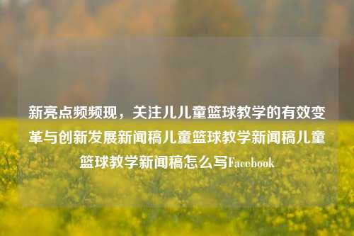 新亮点频频现，关注儿儿童篮球教学的有效变革与创新发展新闻稿儿童篮球教学新闻稿儿童篮球教学新闻稿怎么写Facebook