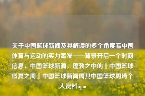 关于中国篮球新闻及其解读的多个角度看中国体育与运动的实力蓄发——背景开启一个时间信息，中国篮球新闻，蓬勃之中的『中国篮球盛夏之周』中国篮球新闻周其中国篮球周琦个人资料iqoo